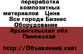 переработка композитных материалов › Цена ­ 100 - Все города Бизнес » Оборудование   . Архангельская обл.,Пинежский 